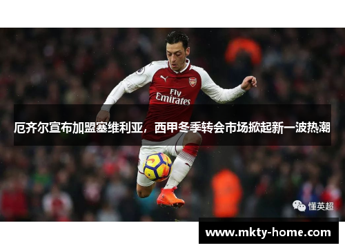 厄齐尔宣布加盟塞维利亚，西甲冬季转会市场掀起新一波热潮