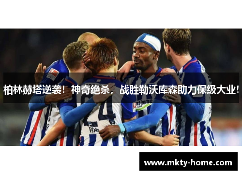 柏林赫塔逆袭！神奇绝杀，战胜勒沃库森助力保级大业！