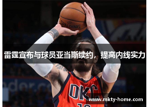 雷霆宣布与球员亚当斯续约,提高内线实力