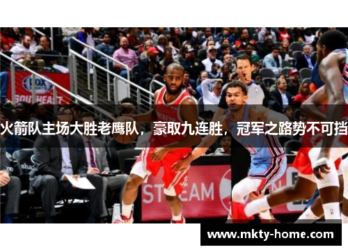 火箭队主场大胜老鹰队,豪取九连胜,冠军之路势不可挡