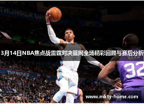 3月14日NBA焦点战雷霆对决篮网全场精彩回顾与赛后分析