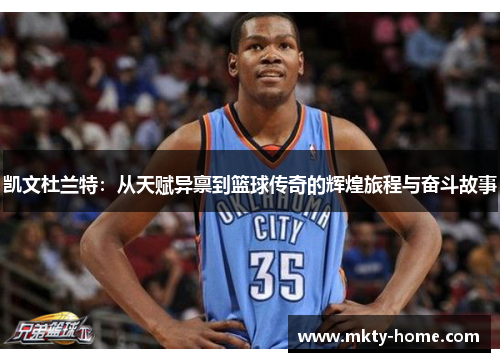 凯文杜兰特:从天赋异禀到篮球传奇的辉煌旅程与奋斗故事