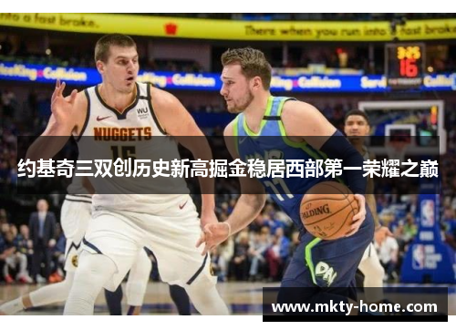 约基奇三双创历史新高掘金稳居西部第一荣耀之巅